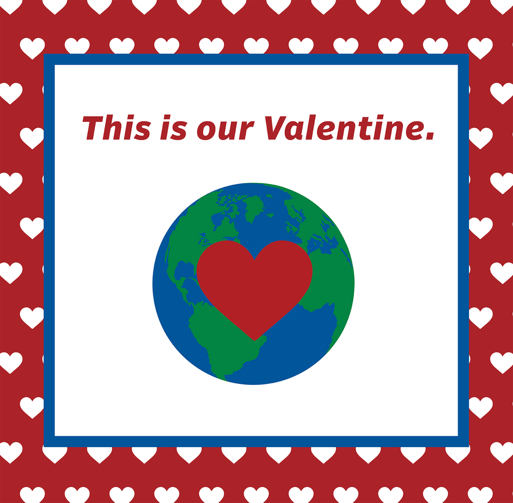 The Earth Is Our Valentine, This Year and Every Year to Come